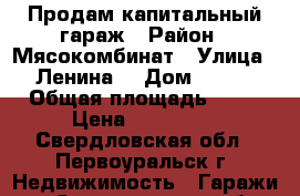 Продам капитальный гараж › Район ­ Мясокомбинат › Улица ­ Ленина  › Дом ­ 144 › Общая площадь ­ 23 › Цена ­ 105 000 - Свердловская обл., Первоуральск г. Недвижимость » Гаражи   . Свердловская обл.,Первоуральск г.